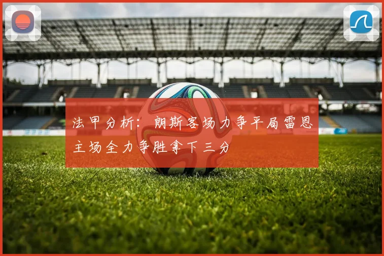 法甲分析：朗斯客场力争平局雷恩主场全力争胜拿下三分