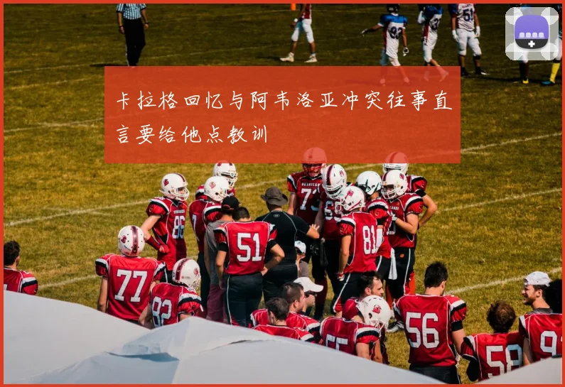 卡拉格回忆与阿韦洛亚冲突往事直言要给他点教训