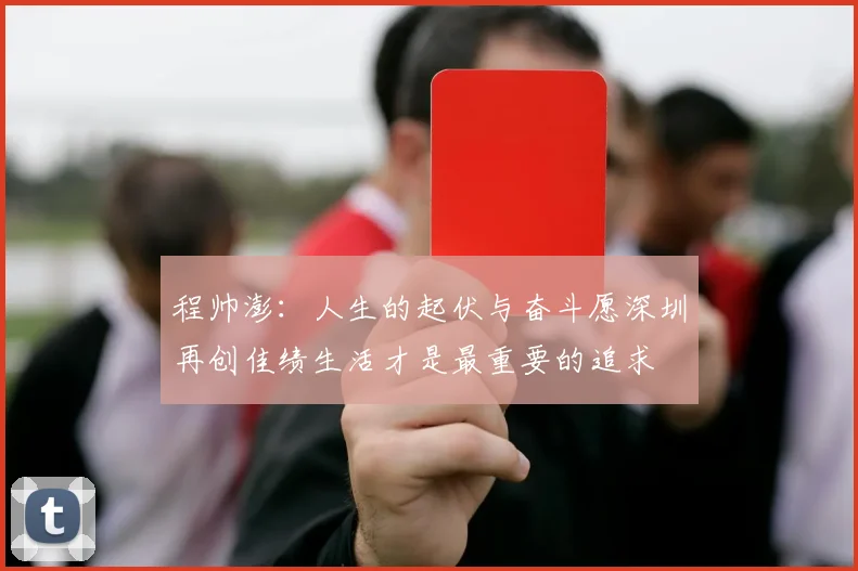 程帅澎：人生的起伏与奋斗愿深圳再创佳绩生活才是最重要的追求