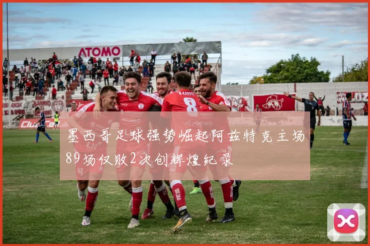 墨西哥足球强势崛起阿兹特克主场89场仅败2次创辉煌纪录