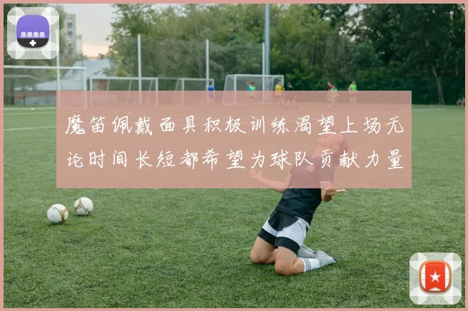 魔笛佩戴面具积极训练渴望上场无论时间长短都希望为球队贡献力量