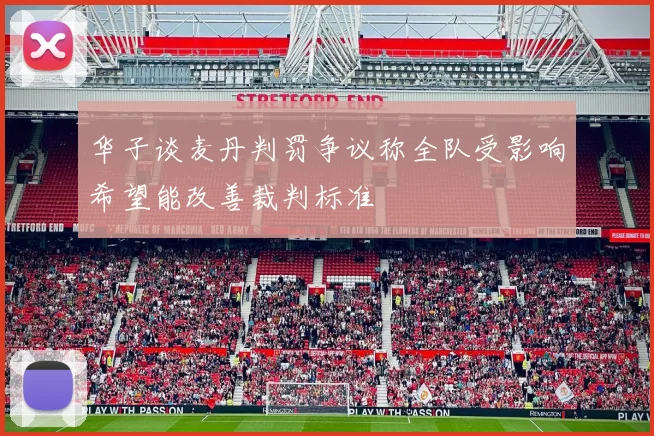 华子谈麦丹判罚争议称全队受影响希望能改善裁判标准