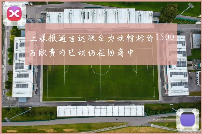 土媒报道吉达联合为坎特标价1500万欧费内巴切仍在协商中