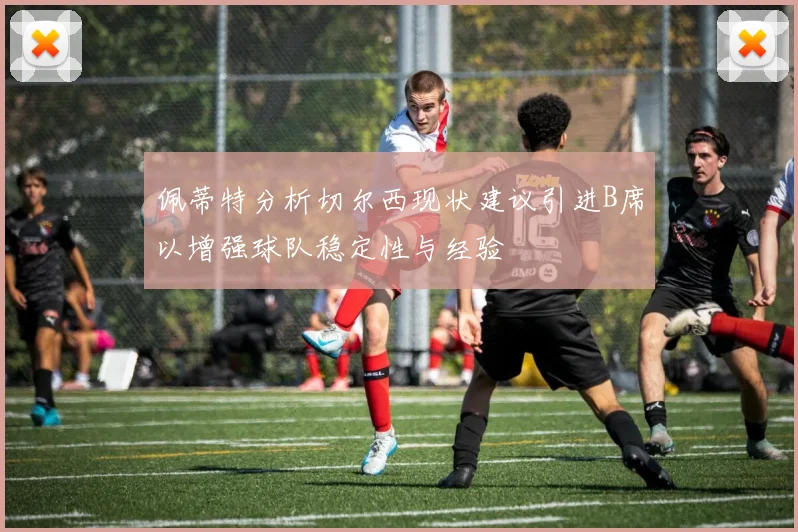 佩蒂特分析切尔西现状建议引进B席以增强球队稳定性与经验